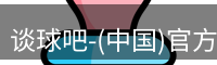 谈球吧-(中国)官方网站
